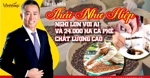 Longform | Doanh nhân Thái Như Hiệp: Nghĩ lớn với AI và 24.000 ha cà phê chất lượng cao